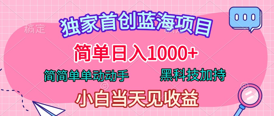 独家首创蓝海项目，简单日入1000+，简简单单动动手，黑科技加持，小白当天见收益-扬明网创