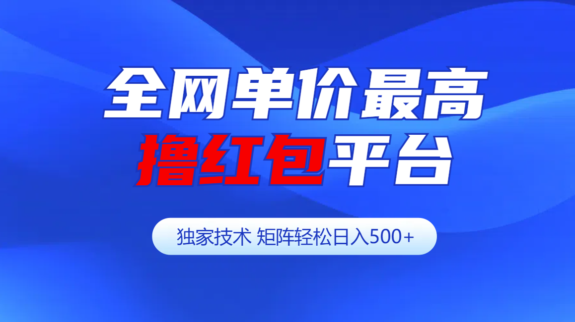 全网公认单价最高撸红包平台-矩阵轻松日入500+-扬明网创