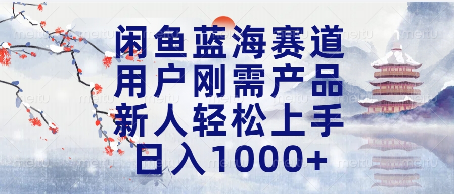 闲鱼蓝海赛道，用户刚需产品，新人轻松上手，日入1000+长久可做-扬明网创