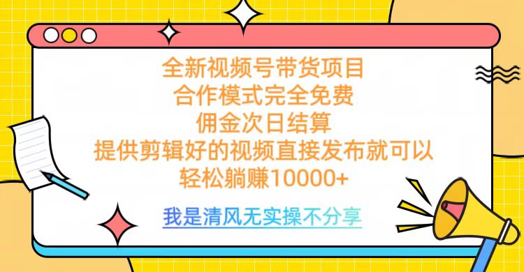 全网最新视频号带货，完全免费合作，佣金次日结算，轻松躺赚10000+-扬明网创