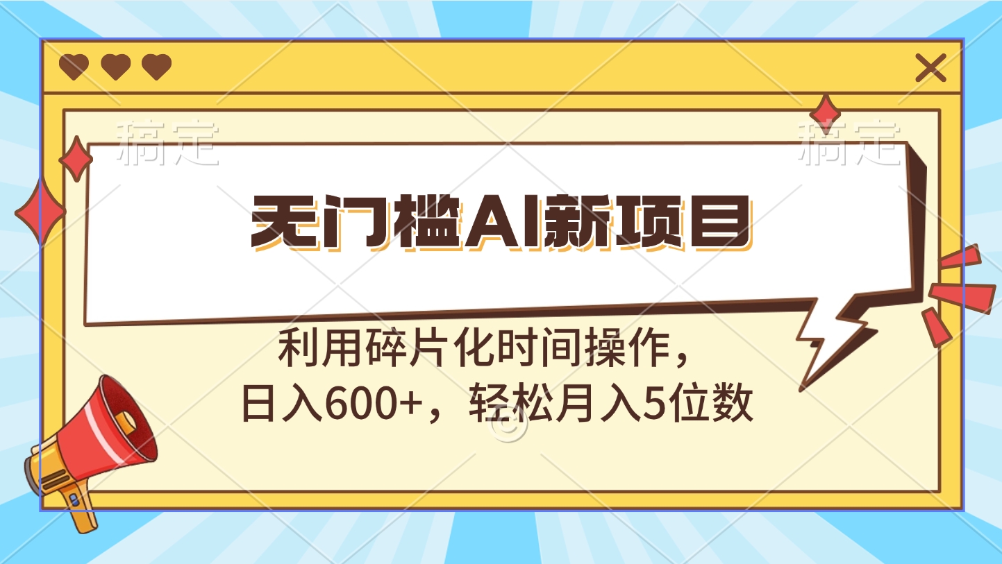 无门槛AI新项目，利用碎片化时间操作，日入600+，轻松月入5位数-扬明网创