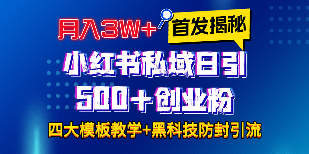 首发揭秘小红书私域日引500+创业粉四大模板，月入3W+全程干货！没有废话！保姆教程！-扬明网创