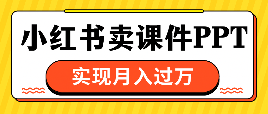 小红书卖课件ppt，实现月入过万-扬明网创