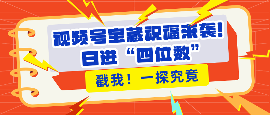 视频号宝藏祝福来袭！粉丝无忧扩张，带货效能翻倍，日进“四位数” 近在咫尺-扬明网创