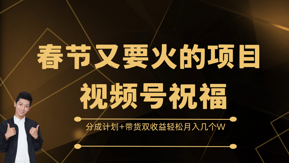 春节又要火的项目，视频号祝福，分成计划+带货双收益，轻松月入几个W-扬明网创