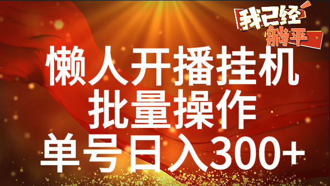 单号日入300+ 懒人开播挂机  批量操作-扬明网创