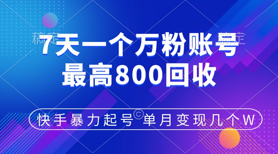 快手暴力起号，7天涨万粉，小白当天起号，多种变现方式，账号包回收，单月变现几个W-扬明网创