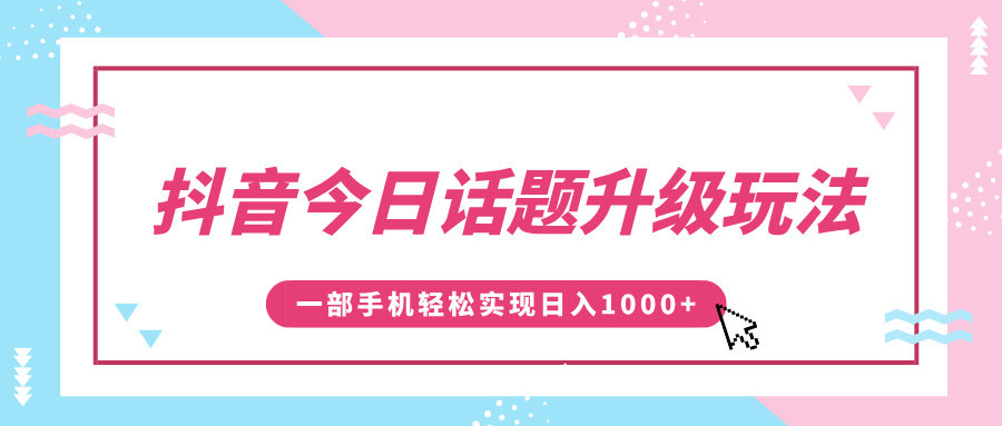 抖音今日话题升级玩法，1条作品涨粉5000，一部手机轻松实现日入1000+-扬明网创