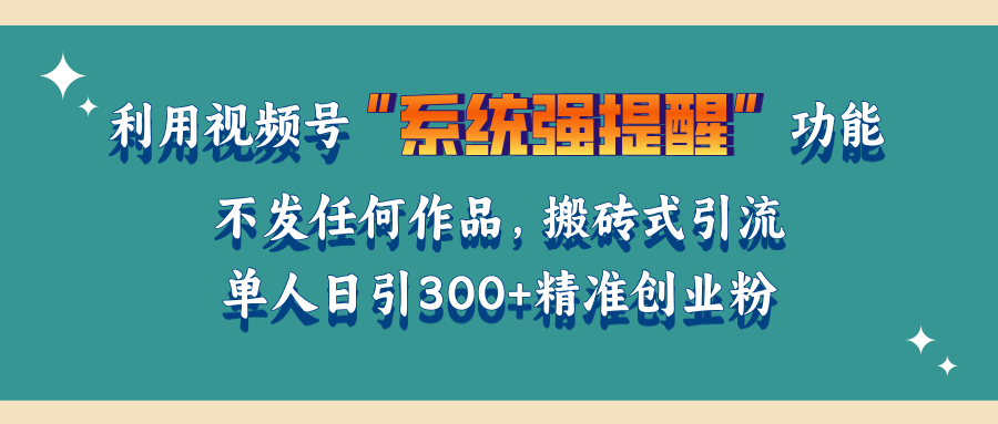 利用视频号“系统强提醒”功能，引流精准创业粉，无需发布任何作品，单人日引流300+精准创业粉-扬明网创