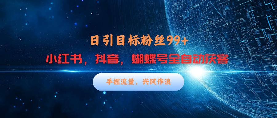 小红书，抖音，蝴蝶号三大平台全自动精准引流获客，每天吸引目标客户99+-扬明网创