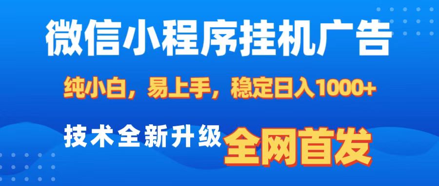 微信小程序全自动挂机广告，纯小白易上手，稳定日入1000+，技术全新升级，全网首发-扬明网创