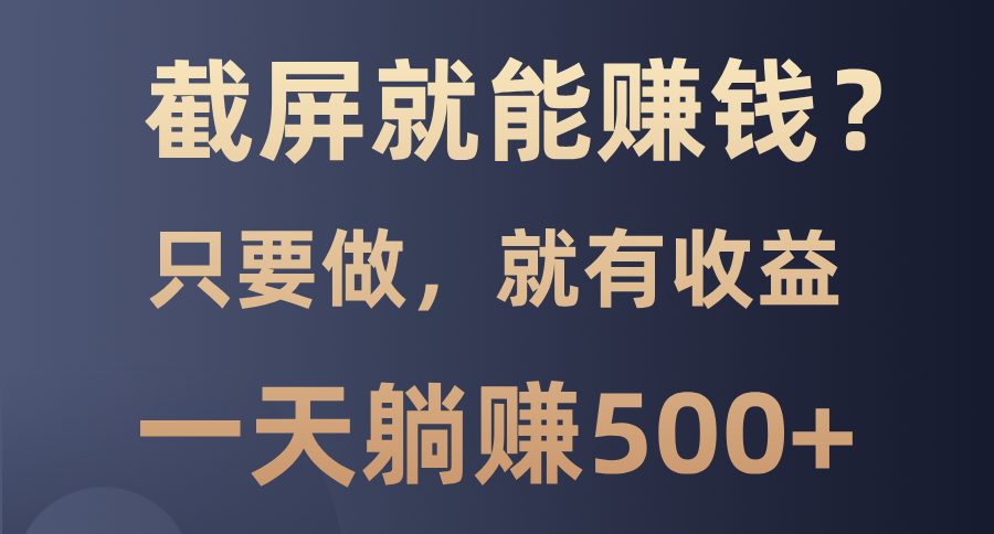 截屏就能赚钱？0门槛，只要做，100%有收益的一个项目，一天躺赚500+-扬明网创