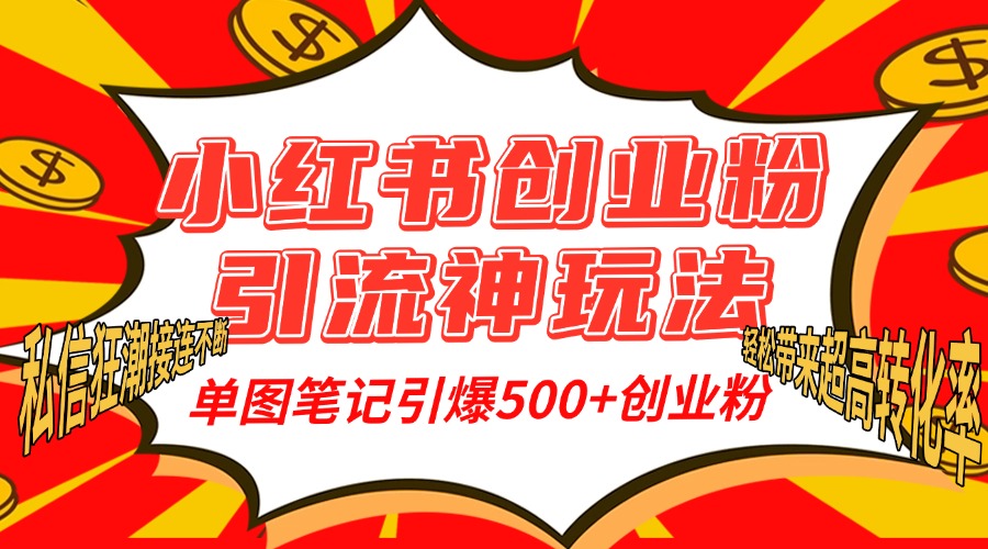 小红书创业粉引流神玩法，单图笔记引爆500+精准创业粉丝，私信狂潮接连不断，单条笔记轻松带来超高转化率！-扬明网创