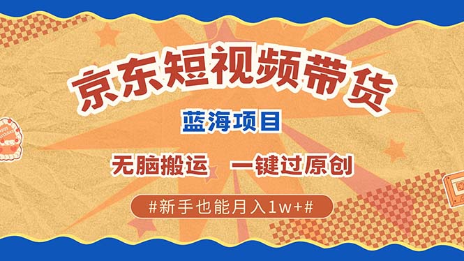 京东短视频带货 2025新风口 批量搬运 单号月入过万 上不封顶-扬明网创