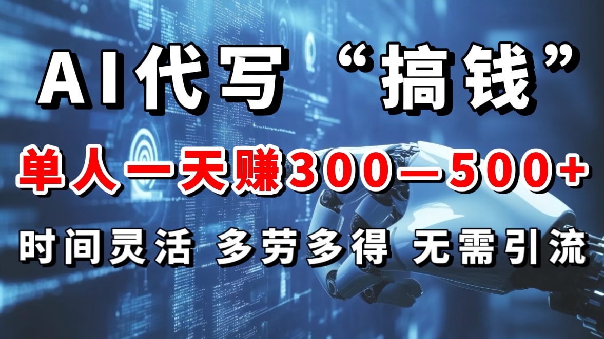 AI代写“搞钱”每天2-3小时，无需引流，轻松日入300-500＋-扬明网创