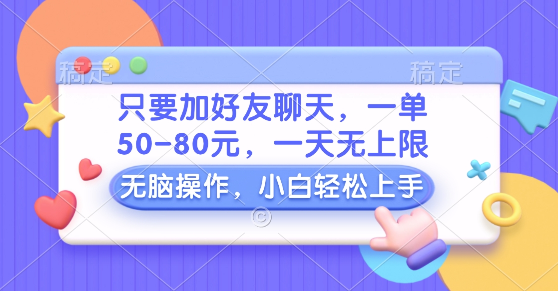 只要加好友聊天，一单50-80元，一天无上限，能做多少看你懒不懒，无脑操作-扬明网创