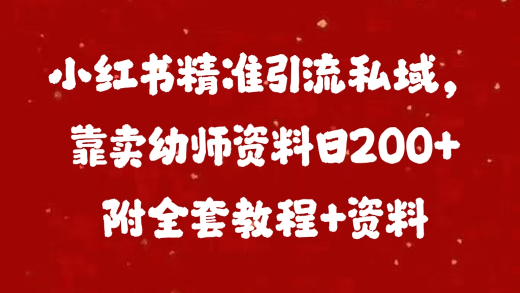 小红书精准引流私域，靠卖幼师资料日200+附全套资料-扬明网创