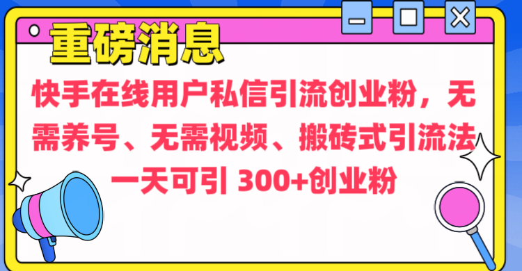 通过给快手在线用户私信引流创业粉，无需养号、无需视频、搬砖式引流法，一天可引300+创业粉-扬明网创