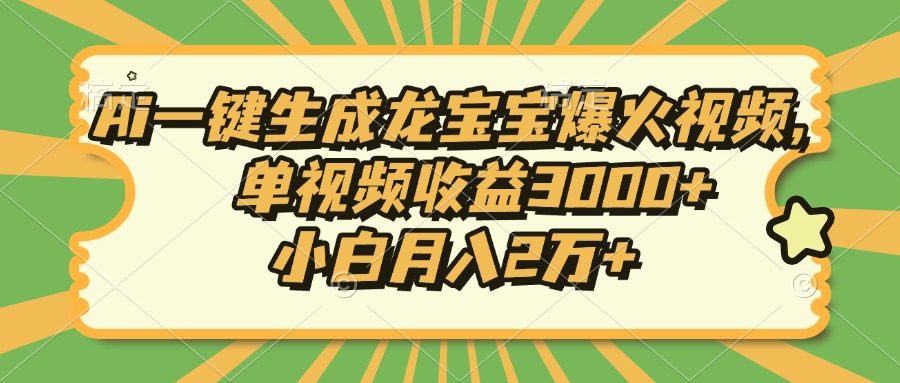 Ai一键生成龙宝宝爆火视频，小白月入2万+，单视频收益3000+-扬明网创