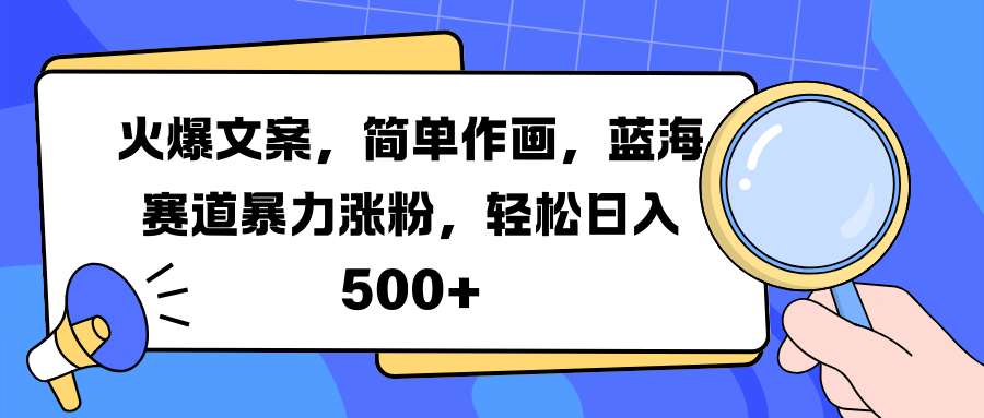 火爆文案，简单作画，蓝海赛道暴力涨粉，轻松日入 500+-扬明网创