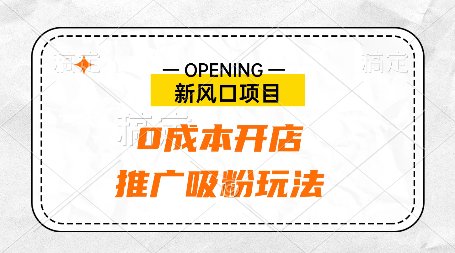 新风口项目、0成本开店、推广吸粉玩法-扬明网创