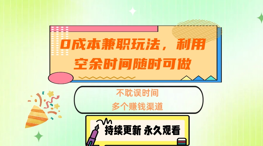 0成本兼职玩法，利用空余时间随时可做，不耽误时间，多个赚钱渠道-扬明网创