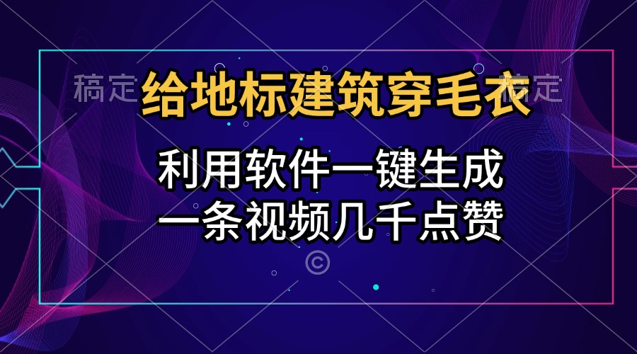 给地标建筑穿毛衣，利用软件一键生成，一条视频几千点赞，涨粉变现两不误-扬明网创