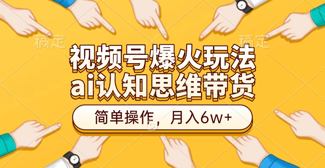 视频号爆火玩法，ai认知思维带货、简单操作，月入6w+-扬明网创