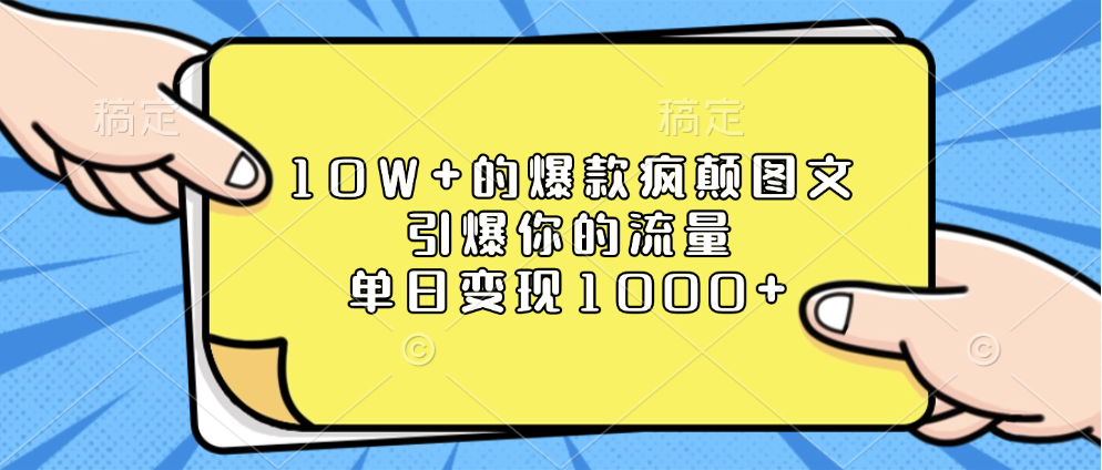 10W+的爆款疯颠图文，引爆你的流量，单日变现1000+-扬明网创