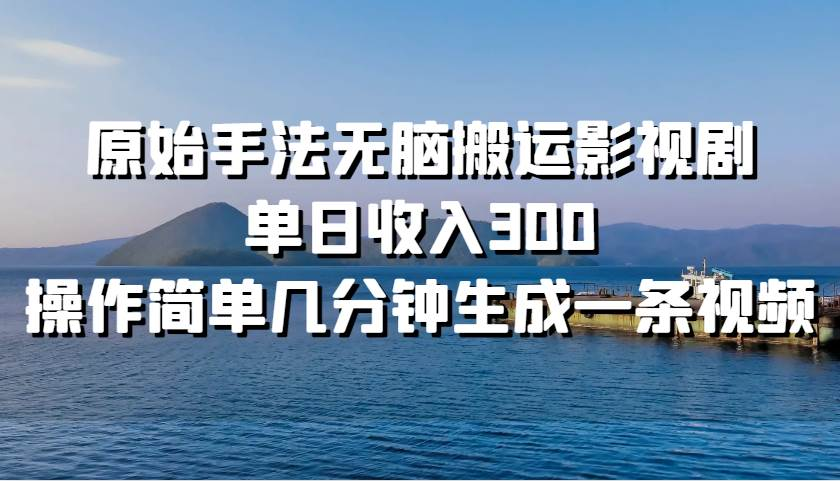 原始手法无脑搬运影视剧，单日收入300！-扬明网创