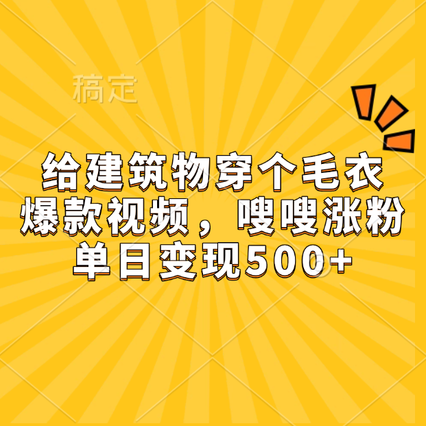 给建筑物穿个毛衣，爆款视频，嗖嗖涨粉，单日变现500+-扬明网创