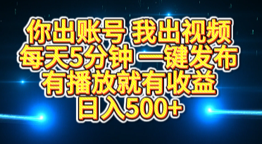 你出账号我出视频，每天5分钟，一键发布，有播放就有收益，日入500+-扬明网创