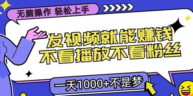 只要发视频就能赚钱？无脑操作，不看播放不看粉丝，小白轻松上手，一天1000+-扬明网创