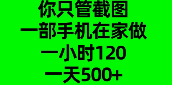 你只管截图，一部手机在家做，一小时120，一天500+-扬明网创