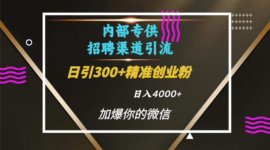 内部招聘引流技术，很实用的引流方法，流量巨大小白轻松上手日引300+精准创业粉，单日可变现4000+-扬明网创