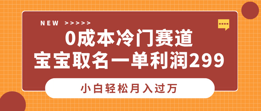 0成本冷门赛道，宝宝取名一单利润299，小白轻松月入过万-扬明网创