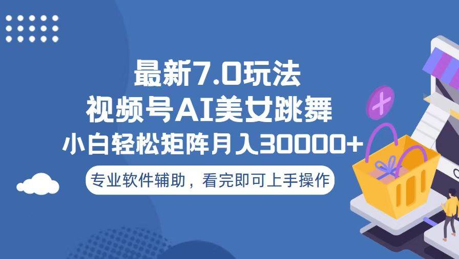 视频号最新7.0玩法，当天起号小白也能轻松月入30000+看完即可上手操作-扬明网创