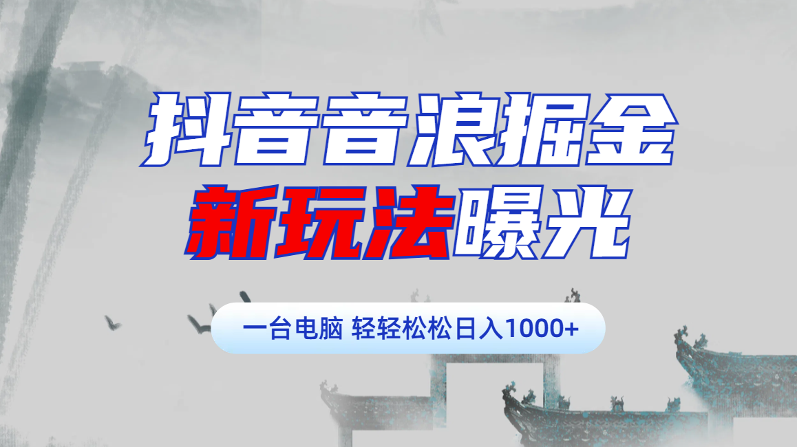 抖音音浪掘金，新玩法曝光学员轻松日入1000+-扬明网创