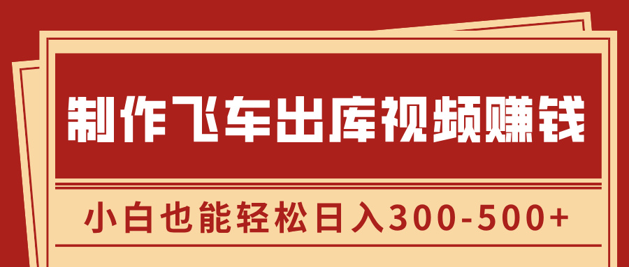 制作飞车出库视频赚钱，玩信息差一单赚50-80，小白也能轻松日入300-500+-扬明网创