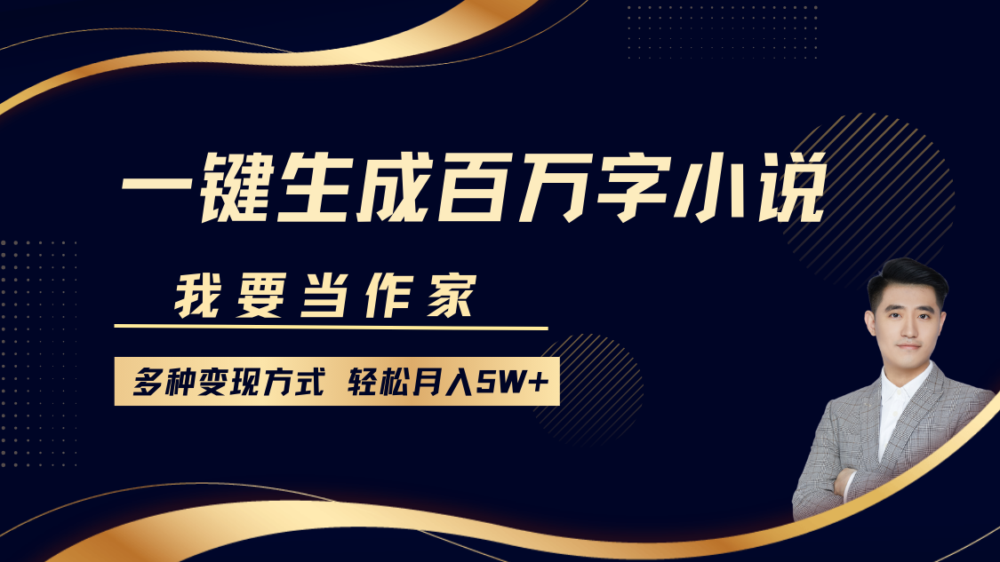 我要当作家，一键生成百万字小说，多种变现方式，轻松月入5W+-扬明网创