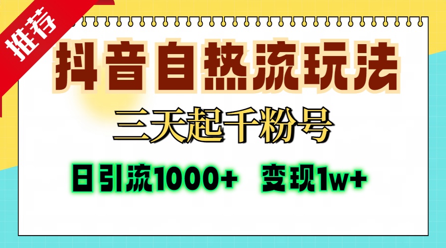 抖音自热流打法，三天起千粉号，单视频十万播放量，日引精准粉1000+，变现1w+-扬明网创