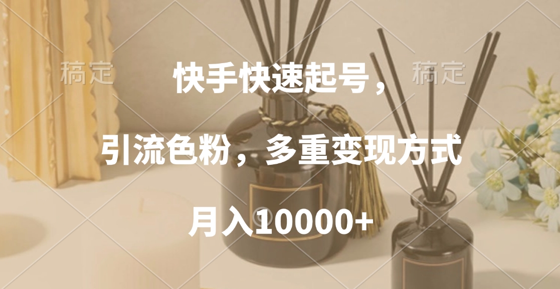 快手快速起号，引流色粉，多重变现方式，月入10000+-扬明网创