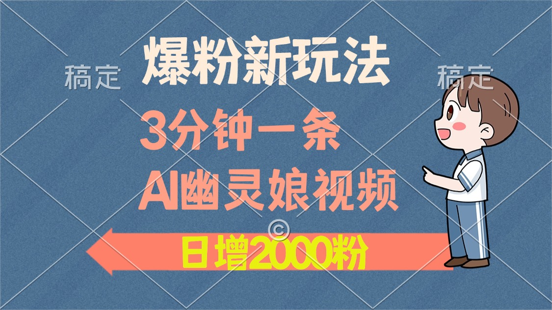 爆粉新玩法，3分钟一条AI幽灵娘视频，日涨2000粉丝，多种变现方式-扬明网创