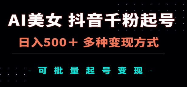 AI美女抖音千粉起号玩法，日入500＋，多种变现方式，可批量矩阵起号出售！-扬明网创