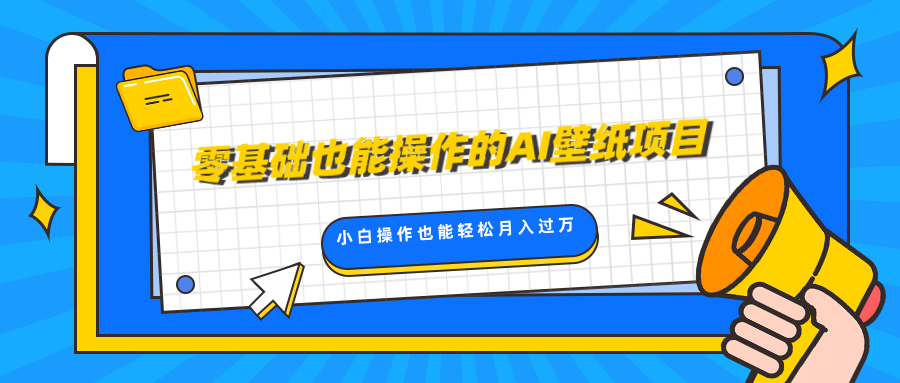 零基础也能操作的AI壁纸项目，轻松复制爆款，0基础小白操作也能轻松月入过万-扬明网创