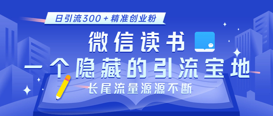 微信读书，一个隐藏的引流宝地。不为人知的小众打法，日引流300＋精准创业粉，长尾流量源源不断-扬明网创