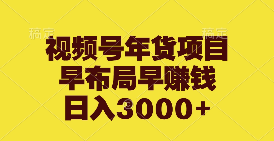 视频号年货项目，早布局早赚钱，日入3000+-扬明网创