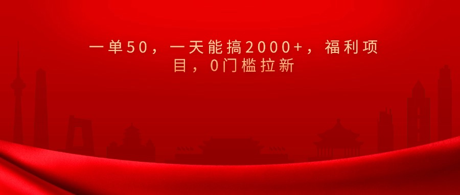 0门槛拉新，一单50，一天能搞2000+，福利项目，-扬明网创