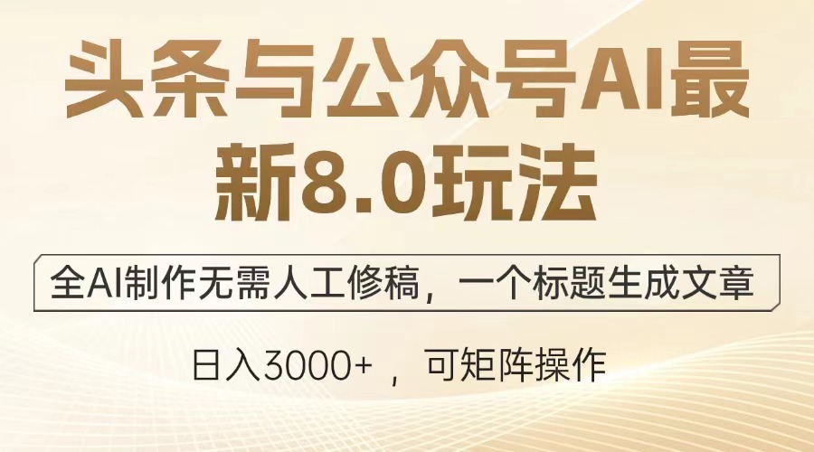 头条与公众号AI最新8.0玩法，全AI制作无需人工修稿，一个标题生成文章，日入3000+-扬明网创