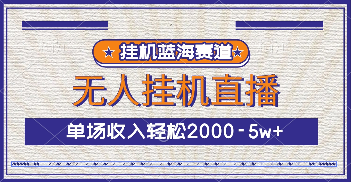 挂机蓝海赛道，无人挂机直播，单场收入轻松2000-5w+-扬明网创